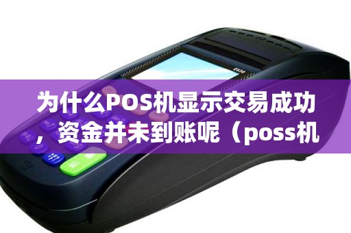 为什么POS机显示交易成功，资金并未到账呢（poss机刷卡成功没到账）