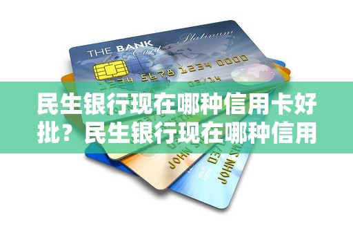 民生银行现在哪种信用卡好批？民生银行现在哪种信用卡好批