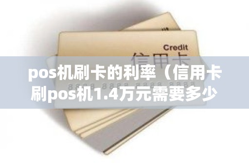 pos机刷卡的利率（信用卡刷pos机1.4万元需要多少利息一天）