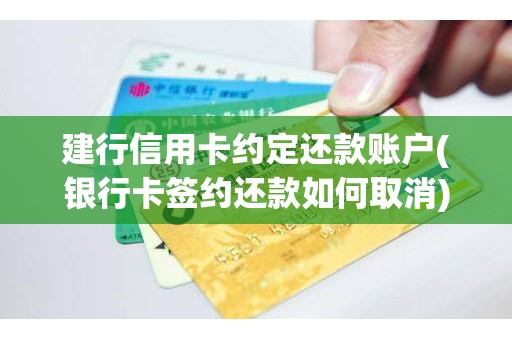 建行信用卡约定还款账户(银行卡签约还款如何取消)