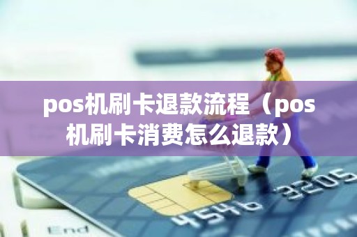 pos机刷卡退款流程（pos机刷卡消费怎么退款）
