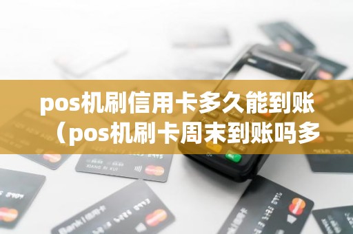 pos机刷信用卡多久能到账（pos机刷卡周末到账吗多久到账）