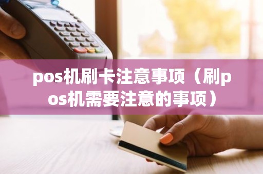 pos机刷卡注意事项（刷pos机需要注意的事项）