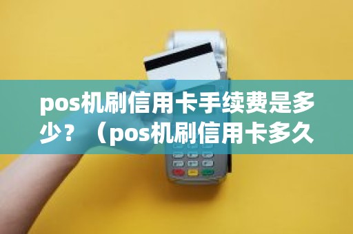 pos机刷信用卡手续费是多少？（pos机刷信用卡多久能到账）