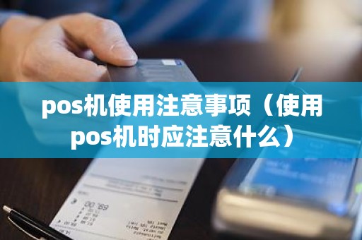 pos机使用注意事项（使用pos机时应注意什么）