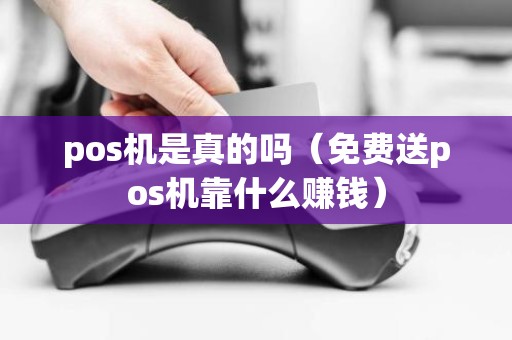 pos机是真的吗（免费送pos机靠什么赚钱）