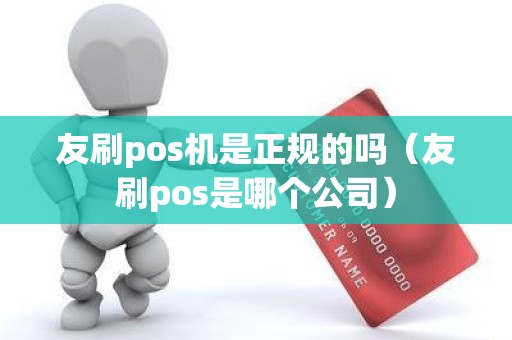 友刷pos机是正规的吗（友刷pos是哪个公司）
