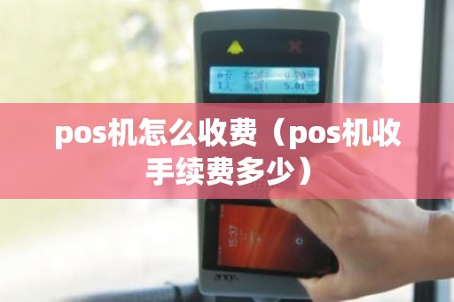 pos机怎么收费（pos机收手续费多少）