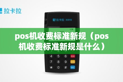 pos机收费标准新规（pos机收费标准新规是什么）