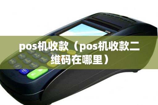 pos机收款（pos机收款二维码在哪里）