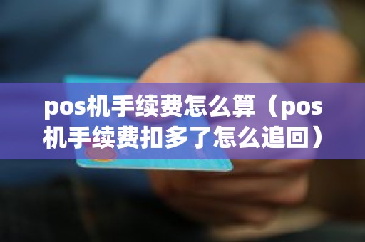 pos机手续费怎么算（pos机手续费扣多了怎么追回）