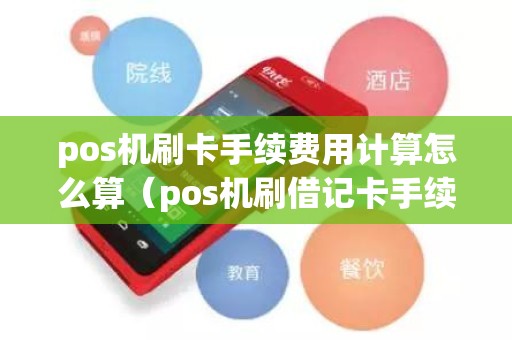 pos机刷卡手续费用计算怎么算（pos机刷借记卡手续费标准2020）
