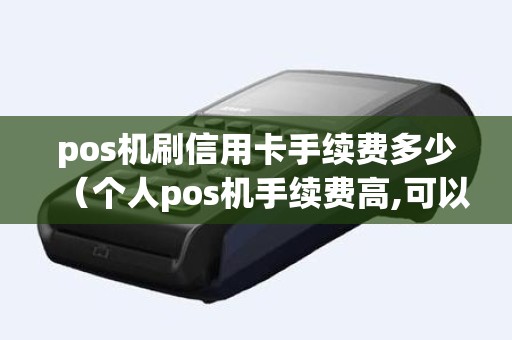 pos机刷信用卡手续费多少（个人pos机手续费高,可以起诉pos公司吗）