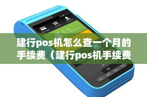 建行pos机怎么查一个月的手续费（建行pos机手续费费率怎么算的）