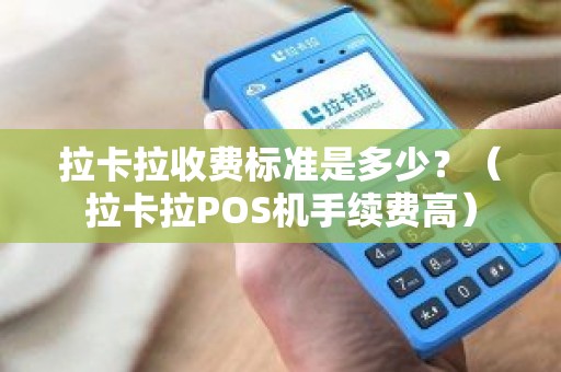 拉卡拉收费标准是多少？（拉卡拉POS机手续费高）