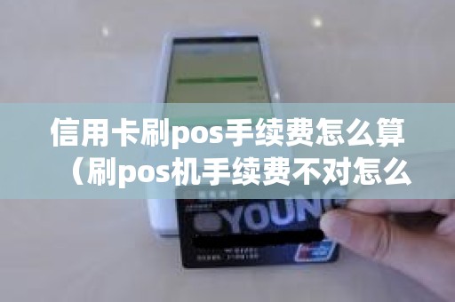 信用卡刷pos手续费怎么算（刷pos机手续费不对怎么回事）