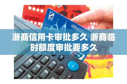 浙商信用卡审批多久 浙商临时额度审批要多久
