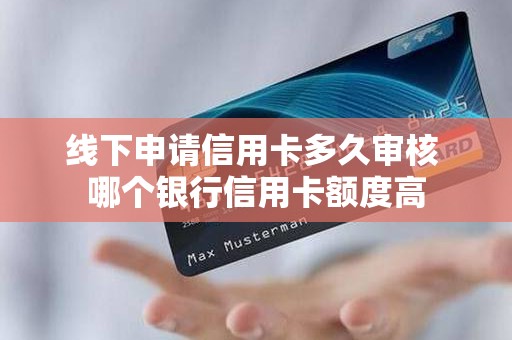 线下申请信用卡多久审核 哪个银行信用卡额度高