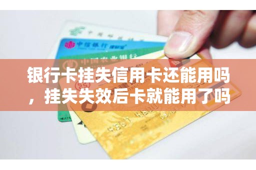 银行卡挂失信用卡还能用吗，挂失失效后卡就能用了吗