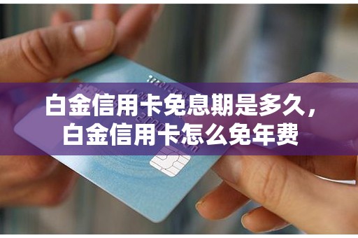 白金信用卡免息期是多久，白金信用卡怎么免年费