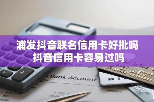 浦发抖音联名信用卡好批吗 抖音信用卡容易过吗