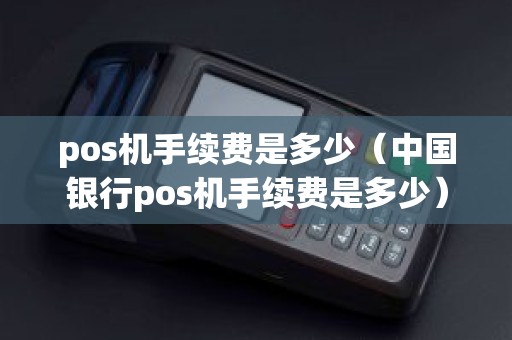 pos机手续费是多少（中国银行pos机手续费是多少）