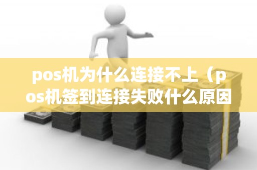 pos机为什么连接不上（pos机签到连接失败什么原因？）