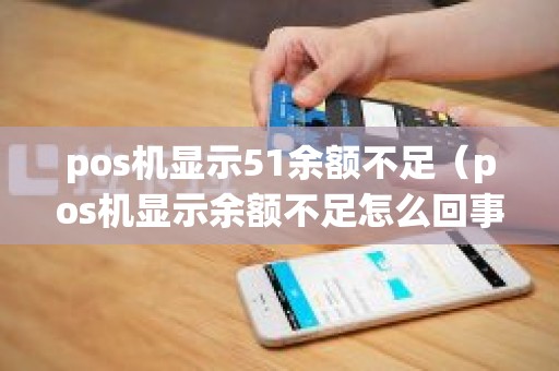pos机显示51余额不足（pos机显示余额不足怎么回事）