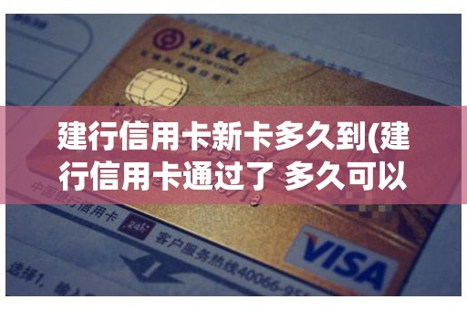 建行信用卡新卡多久到(建行信用卡通过了 多久可以收到卡)