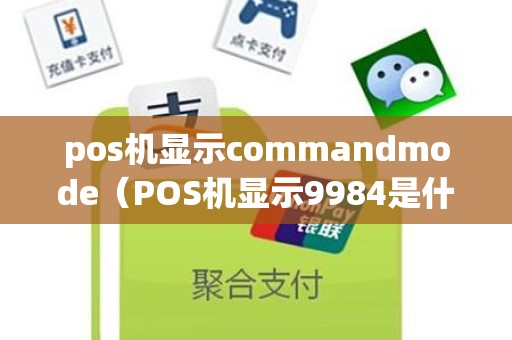 pos机显示commandmode（POS机显示9984是什么意思）