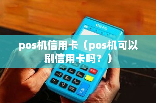 pos机信用卡（pos机可以刷信用卡吗？）