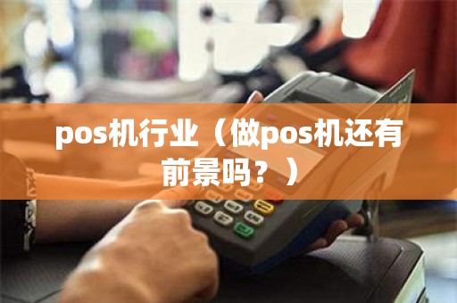 pos机行业（做pos机还有前景吗？）