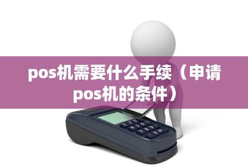 pos机需要什么手续（申请pos机的条件）