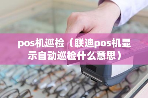 pos机巡检（联迪pos机显示自动巡检什么意思）