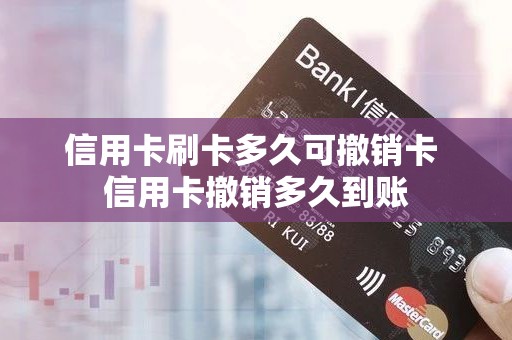 信用卡刷卡多久可撤销卡 信用卡撤销多久到账