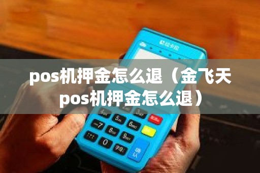 pos机押金怎么退（金飞天pos机押金怎么退）