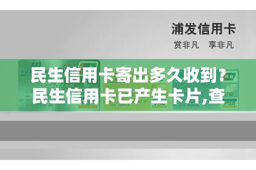 民生信用卡寄出多久收到？民生信用卡已产生卡片,查不到物流