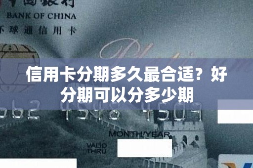 信用卡分期多久最合适?好分期可以分多少期 信用卡分期多久最合适?好分期可以分多少期