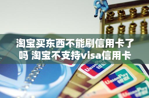 淘宝买东西不能刷信用卡了吗 淘宝不支持visa信用卡 淘宝买东西不能刷信用卡了吗 淘宝不支持visa信用卡