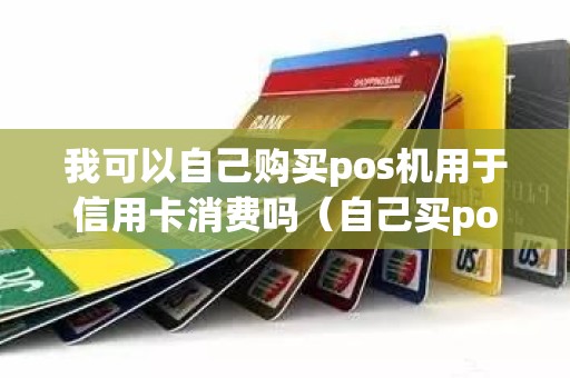 我可以自己购买pos机用于信用卡消费吗（自己买pos机刷信用卡犯法吗）
