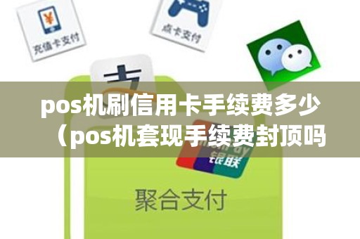 pos机刷信用卡手续费多少（pos机套现手续费封顶吗）