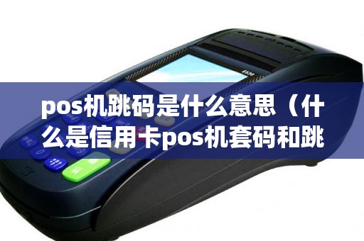 pos机跳码是什么意思（什么是信用卡pos机套码和跳码）