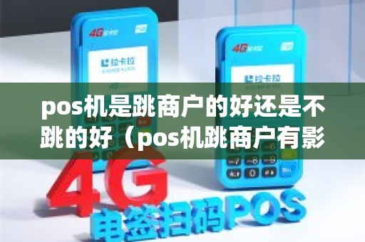 pos机是跳商户的好还是不跳的好（pos机跳商户有影响吗）