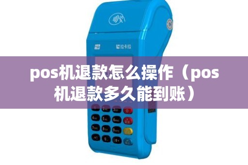 pos机退款怎么操作（pos机退款多久能到账）
