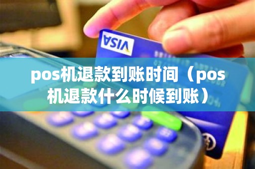 pos机退款到账时间（pos机退款什么时候到账）