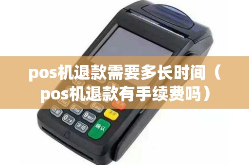 pos机退款需要多长时间（pos机退款有手续费吗）