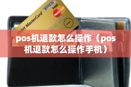 pos机退款怎么操作（pos机退款怎么操作手机）
