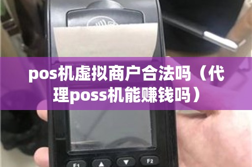 pos机虚拟商户合法吗（代理poss机能赚钱吗）