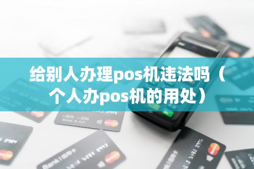 给别人办理pos机违法吗（个人办pos机的用处）