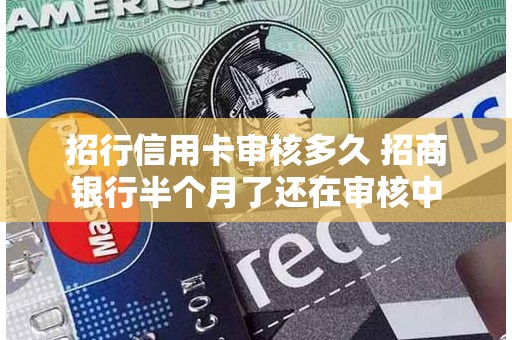 招行信用卡审核多久 招商银行半个月了还在审核中